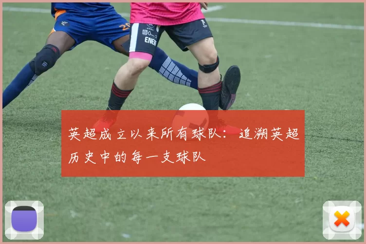 英超成立以来所有球队：追溯英超历史中的每一支球队