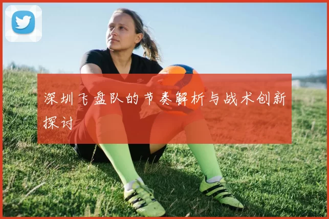 深圳飞盘队的节奏解析与战术创新探讨