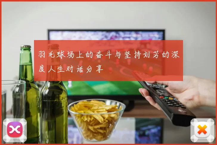 羽毛球场上的奋斗与坚持刘芳的深度人生对话分享