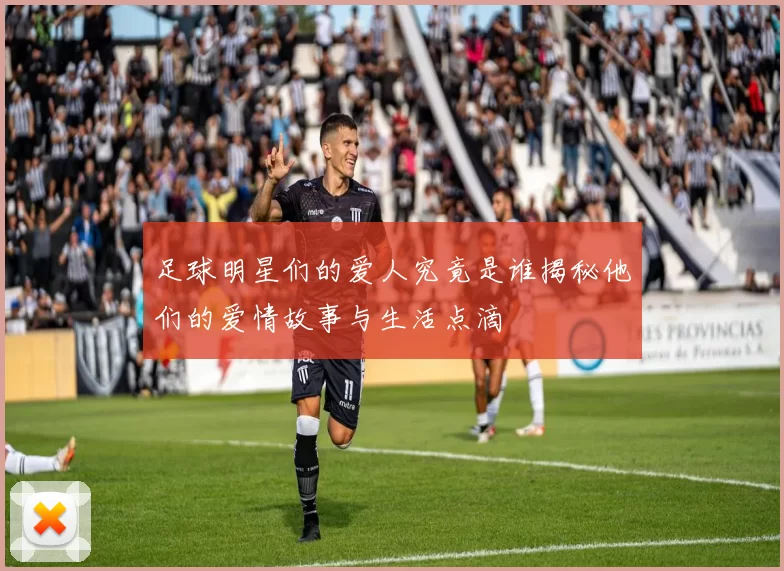 足球明星们的爱人究竟是谁揭秘他们的爱情故事与生活点滴