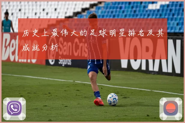 历史上最伟大的足球明星排名及其成就分析