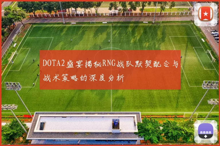 DOTA2盛宴揭秘RNG战队默契配合与战术策略的深度分析