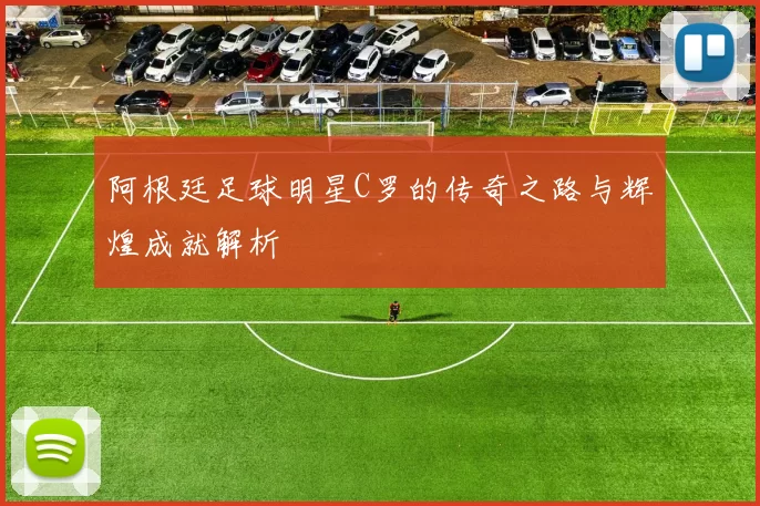 阿根廷足球明星C罗的传奇之路与辉煌成就解析