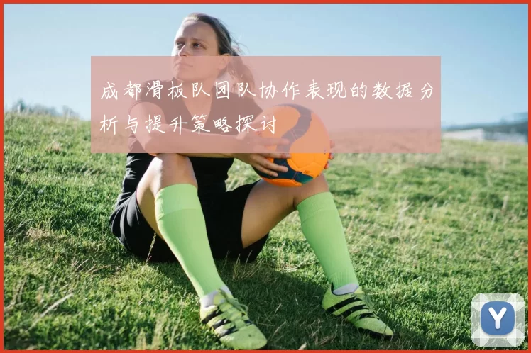 成都滑板队团队协作表现的数据分析与提升策略探讨