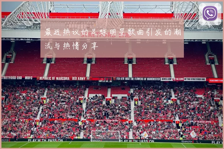 最近热议的足球明星歌曲引发的潮流与热情分享