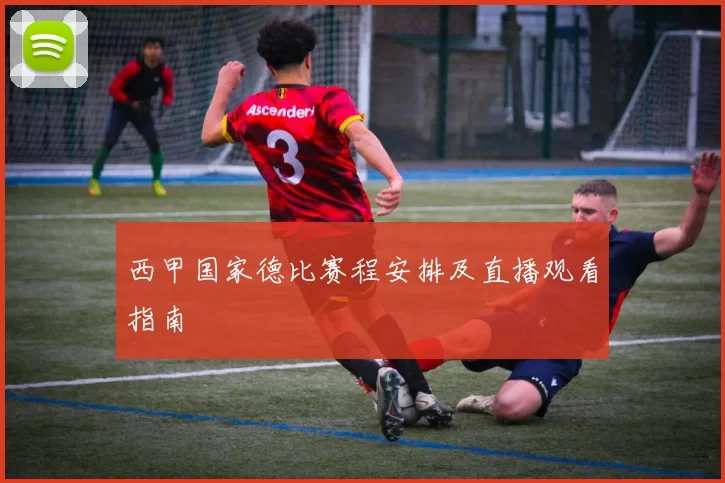 西甲国家德比赛程安排及直播观看指南
