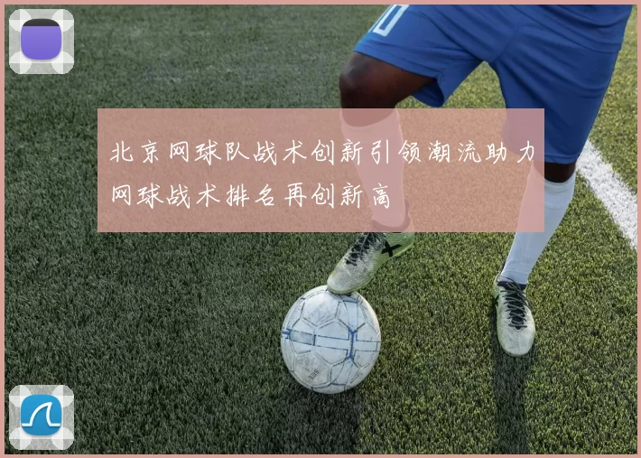 北京网球队战术创新引领潮流助力网球战术排名再创新高
