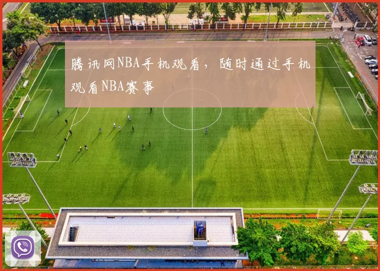 腾讯网NBA手机观看，随时通过手机观看NBA赛事
