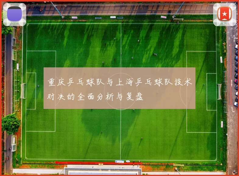 重庆乒乓球队与上海乒乓球队技术对决的全面分析与复盘