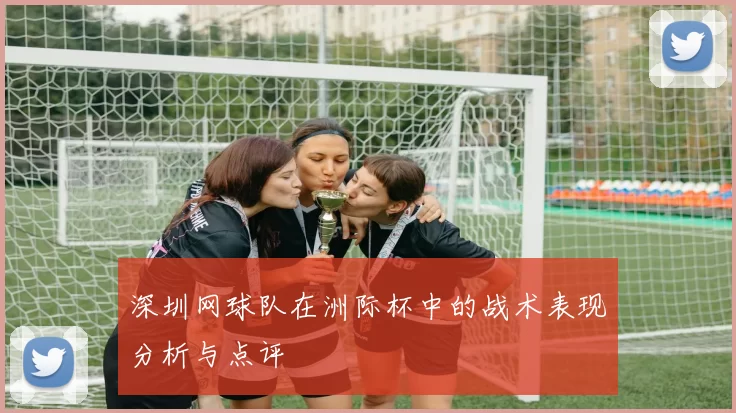 深圳网球队在洲际杯中的战术表现分析与点评