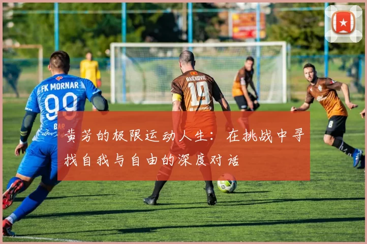 黄芳的极限运动人生：在挑战中寻找自我与自由的深度对话