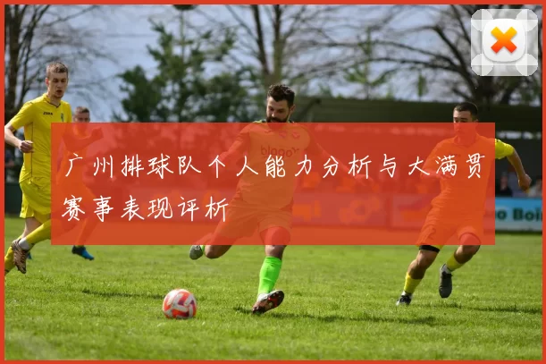 广州排球队个人能力分析与大满贯赛事表现评析