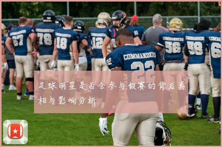 足球明星是否会参与假赛的背后真相与影响分析