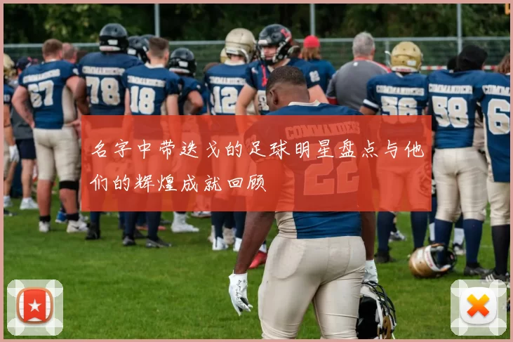 名字中带迭戈的足球明星盘点与他们的辉煌成就回顾