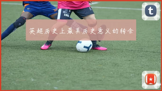 英超历史上最具历史意义的转会