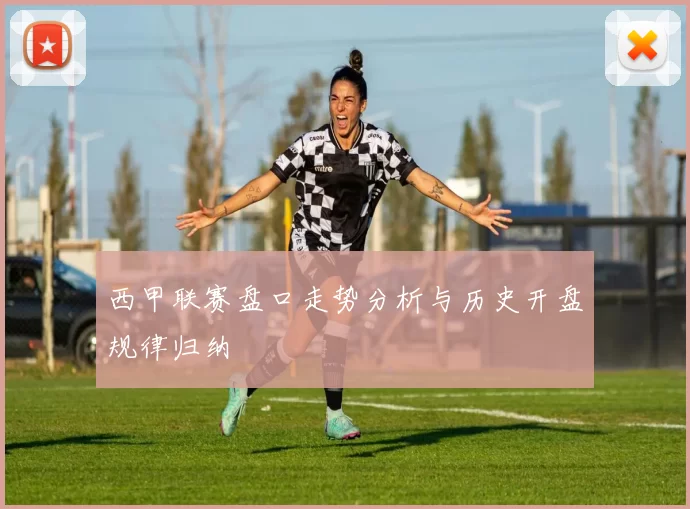 西甲联赛盘口走势分析与历史开盘规律归纳