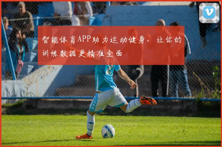 智能体育APP助力运动健身，让你的训练数据更精准全面