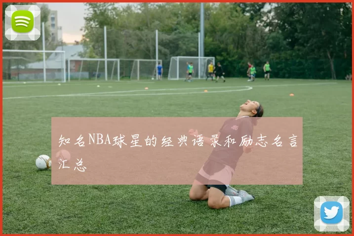 知名NBA球星的经典语录和励志名言汇总