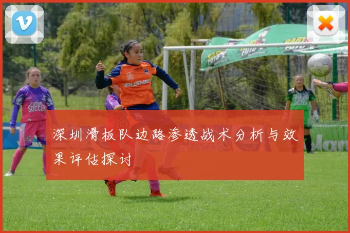 深圳滑板队边路渗透战术分析与效果评估探讨