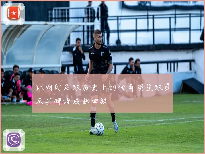比利时足球历史上的传奇明星球员及其辉煌成就回顾