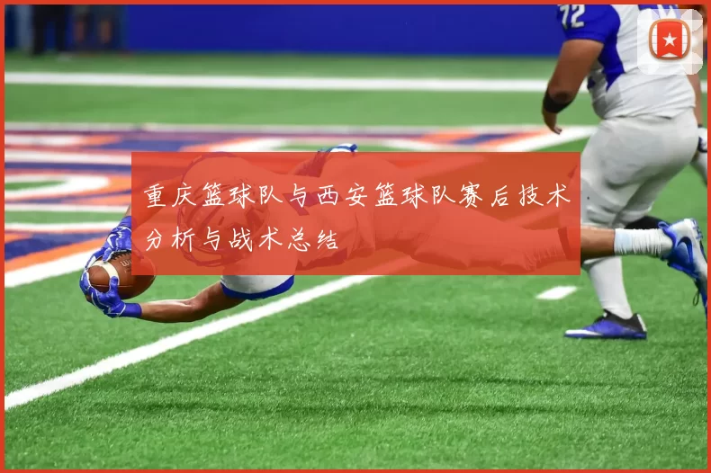 重庆篮球队与西安篮球队赛后技术分析与战术总结