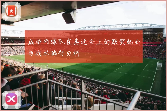 成都网球队在奥运会上的默契配合与战术执行分析