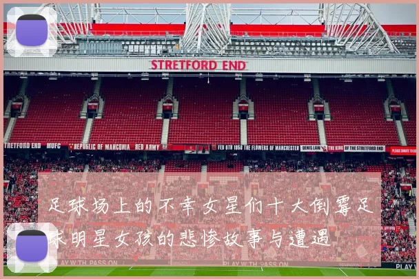 足球场上的不幸女星们十大倒霉足球明星女孩的悲惨故事与遭遇