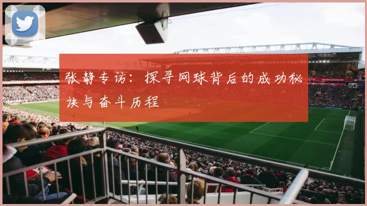 张静专访：探寻网球背后的成功秘诀与奋斗历程