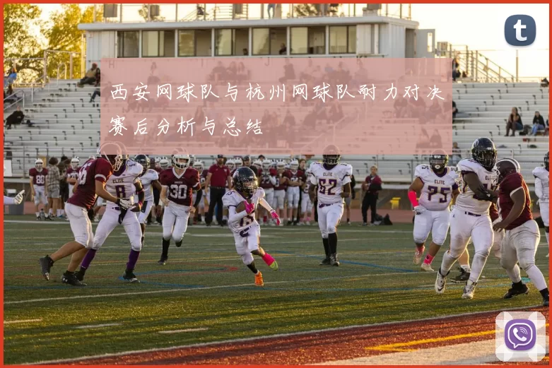 西安网球队与杭州网球队耐力对决赛后分析与总结