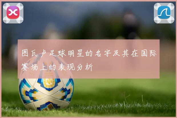 图瓦卢足球明星的名字及其在国际赛场上的表现分析