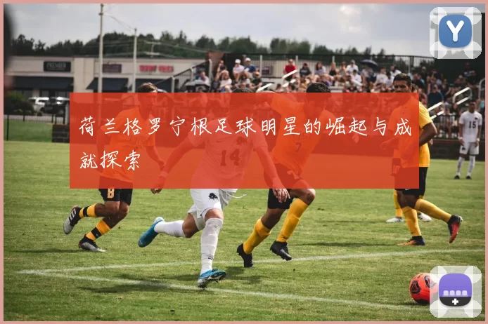 荷兰格罗宁根足球明星的崛起与成就探索