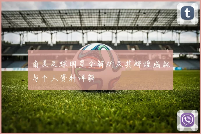 南美足球明星全解析及其辉煌成就与个人资料详解