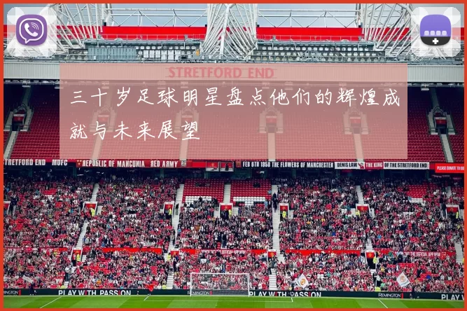 三十岁足球明星盘点他们的辉煌成就与未来展望