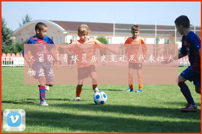 火箭队1号球员历史变迁及代表性人物盘点