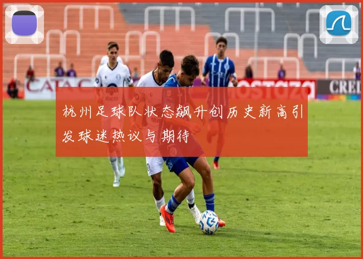 杭州足球队状态飙升创历史新高引发球迷热议与期待