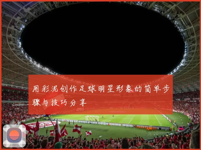 用彩泥创作足球明星形象的简单步骤与技巧分享