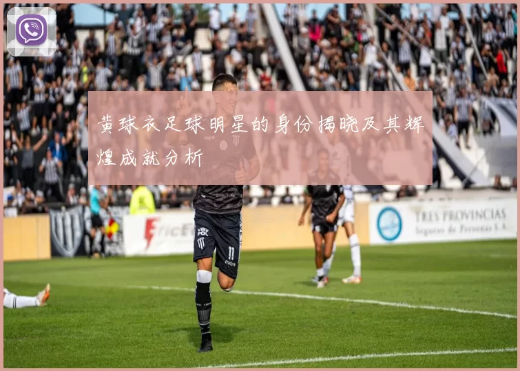 黄球衣足球明星的身份揭晓及其辉煌成就分析
