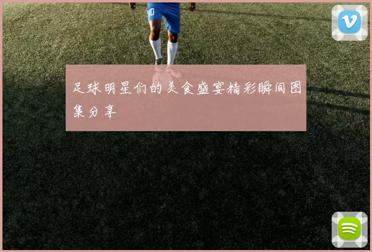 足球明星们的美食盛宴精彩瞬间图集分享