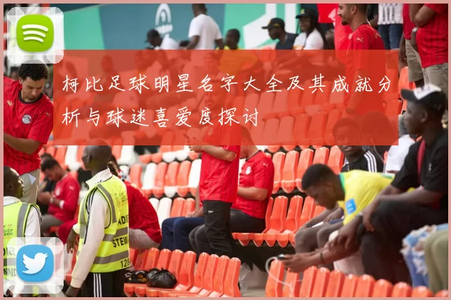 柯比足球明星名字大全及其成就分析与球迷喜爱度探讨