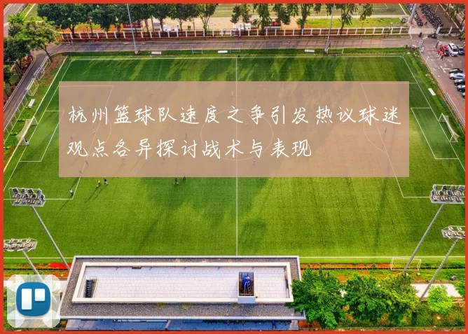 杭州篮球队速度之争引发热议球迷观点各异探讨战术与表现