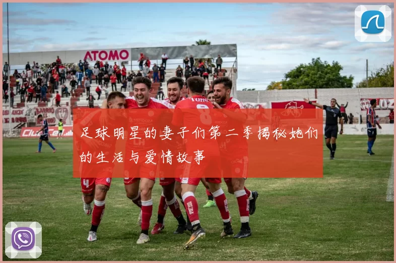 足球明星的妻子们第二季揭秘她们的生活与爱情故事