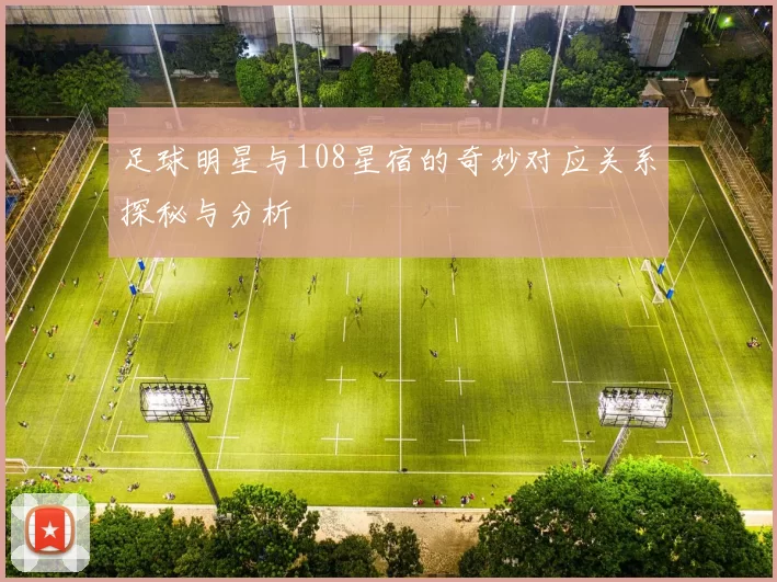 足球明星与108星宿的奇妙对应关系探秘与分析