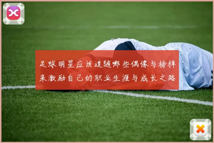 足球明星应该追随哪些偶像与榜样来激励自己的职业生涯与成长之路