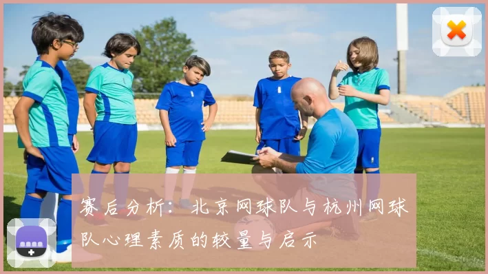 赛后分析：北京网球队与杭州网球队心理素质的较量与启示