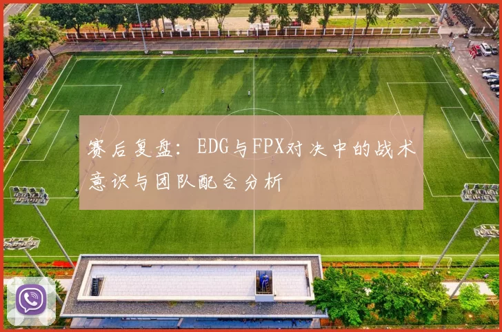 赛后复盘：EDG与FPX对决中的战术意识与团队配合分析