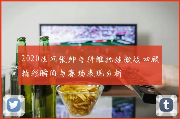 2020法网张帅与科维托娃激战回顾精彩瞬间与赛场表现分析