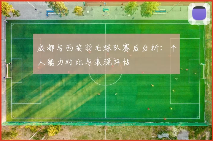 成都与西安羽毛球队赛后分析：个人能力对比与表现评估