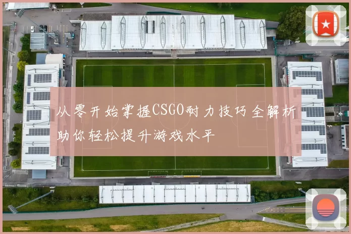 从零开始掌握CSGO耐力技巧全解析助你轻松提升游戏水平