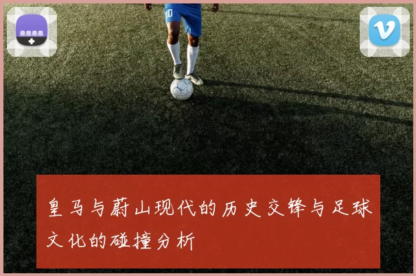皇马与蔚山现代的历史交锋与足球文化的碰撞分析