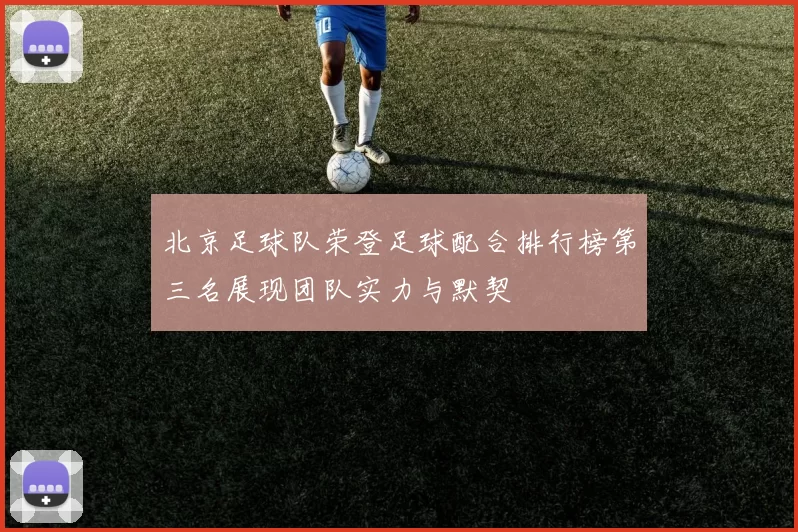 北京足球队荣登足球配合排行榜第三名展现团队实力与默契